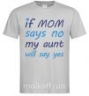 Мужская футболка If mom says no my aunt will say yes Серый фото