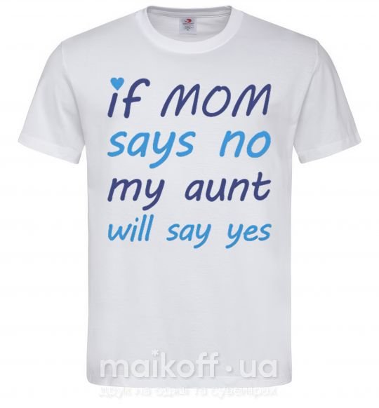 Мужская футболка If mom says no my aunt will say yes Белый фото