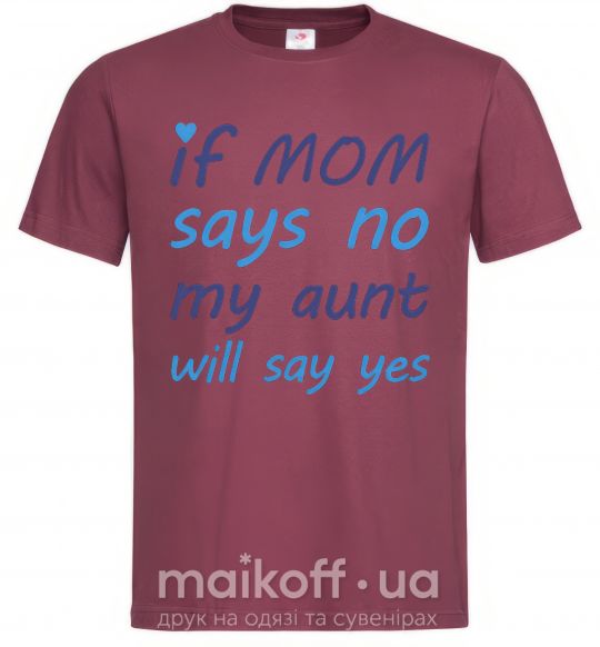 Мужская футболка If mom says no my aunt will say yes Бордовый фото