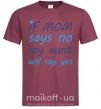 Мужская футболка If mom says no my aunt will say yes Бордовый фото